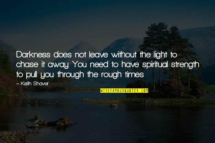 Not Leave You Quotes By Keith Shaver: Darkness does not leave without the light to