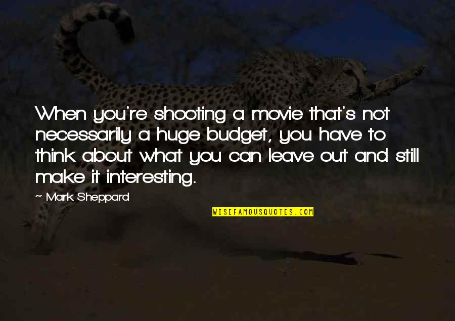 Not Leave You Quotes By Mark Sheppard: When you're shooting a movie that's not necessarily