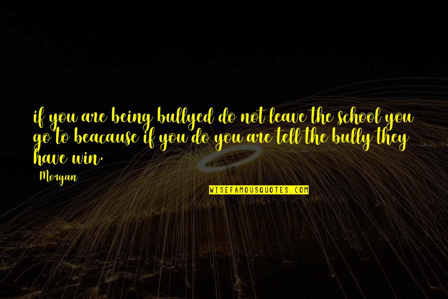 Not Leave You Quotes By Morgan: if you are being bullyed do not leave Not Leave You Quotes By Morgan: if you are being bullyed do not leave