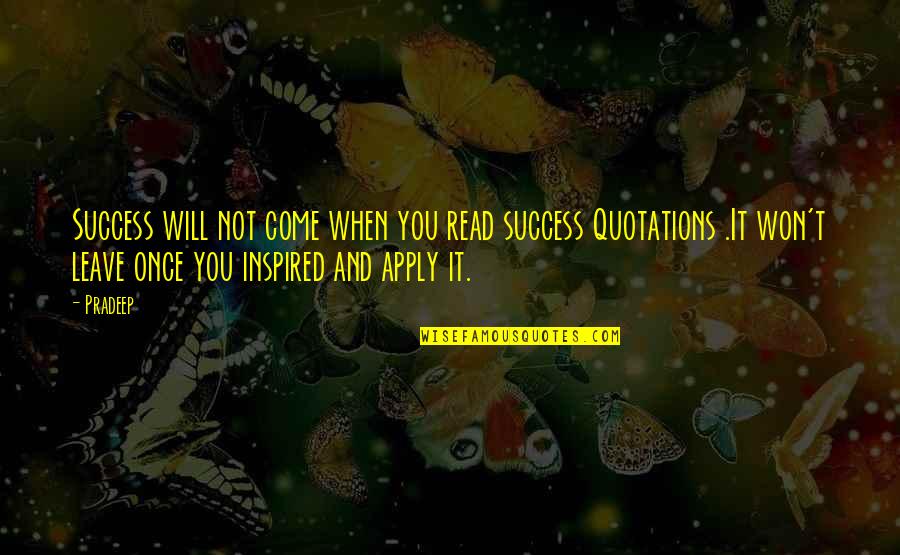 Not Leave You Quotes By Pradeep: Success will not come when you read success