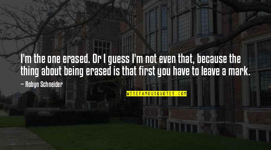 Not Leave You Quotes By Robyn Schneider: I'm the one erased. Or I guess I'm Not Leave You Quotes By Robyn Schneider: I'm the one erased. Or I guess I'm