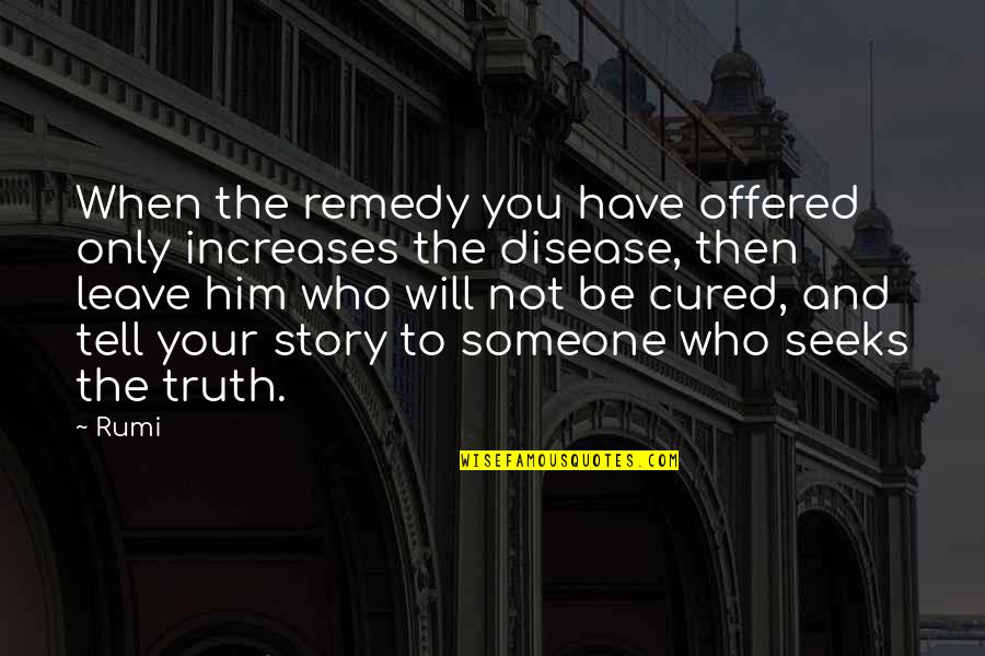Not Leave You Quotes By Rumi: When the remedy you have offered only increases Not Leave You Quotes By Rumi: When the remedy you have offered only increases