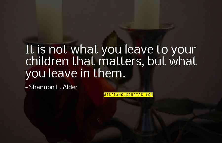 Not Leave You Quotes By Shannon L. Alder: It is not what you leave to your Not Leave You Quotes By Shannon L. Alder: It is not what you leave to your