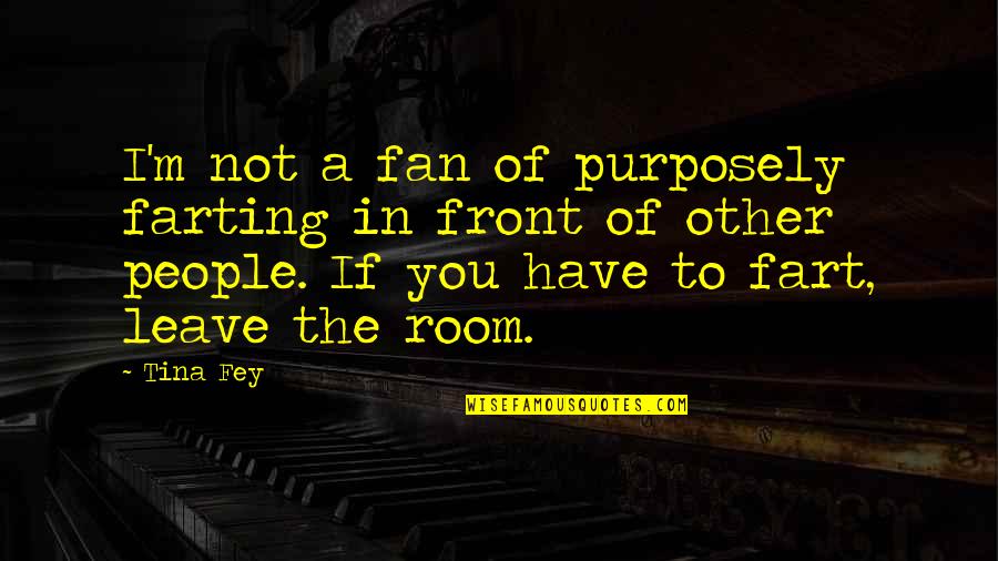 Not Leave You Quotes By Tina Fey: I'm not a fan of purposely farting in Not Leave You Quotes By Tina Fey: I'm not a fan of purposely farting in