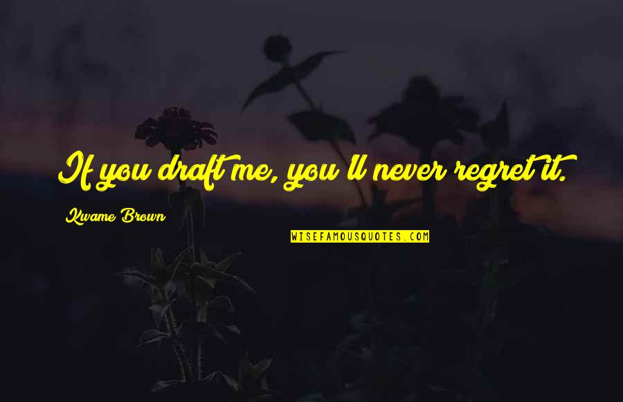 Not Leaving A Friend Quotes By Kwame Brown: If you draft me, you'll never regret it.