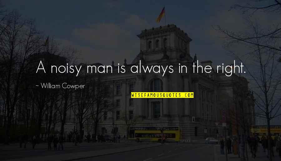 Not Leaving A Friend Quotes By William Cowper: A noisy man is always in the right.