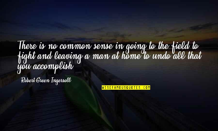 Not Leaving Home Quotes By Robert Green Ingersoll: There is no common sense in going to