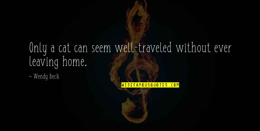 Not Leaving Home Quotes By Wendy Beck: Only a cat can seem well-traveled without ever