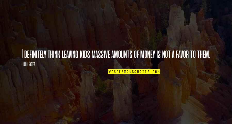 Not Leaving Quotes By Bill Gates: I definitely think leaving kids massive amounts of