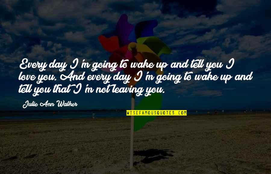 Not Leaving Quotes By Julie Ann Walker: Every day I'm going to wake up and