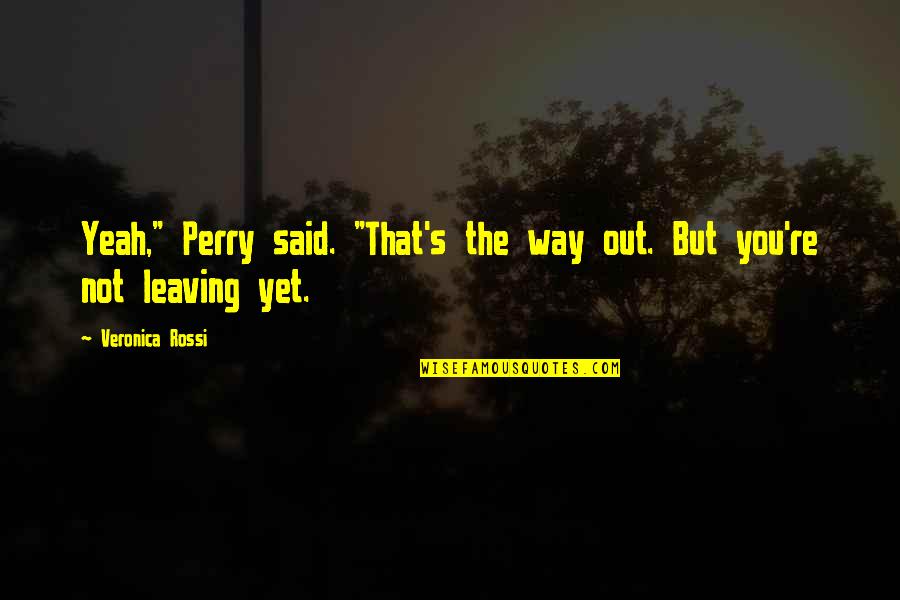 Not Leaving Quotes By Veronica Rossi: Yeah," Perry said. "That's the way out. But