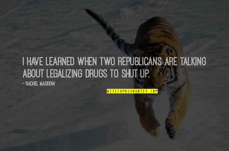 Not Legalizing Drugs Quotes By Rachel Maddow: I have learned when two Republicans are talking