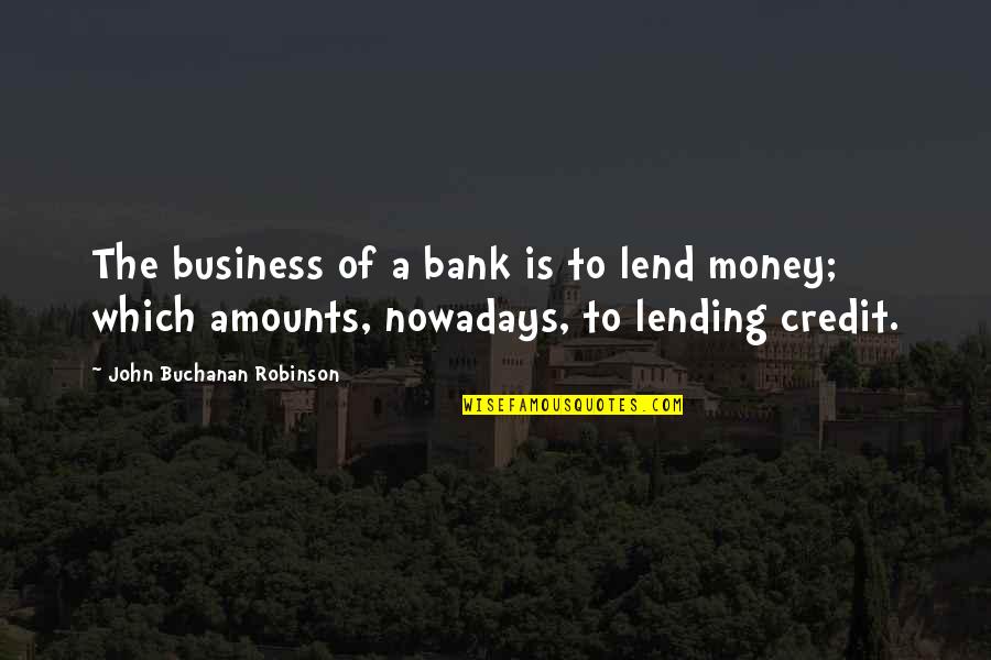 Not Lending Money Quotes By John Buchanan Robinson: The business of a bank is to lend