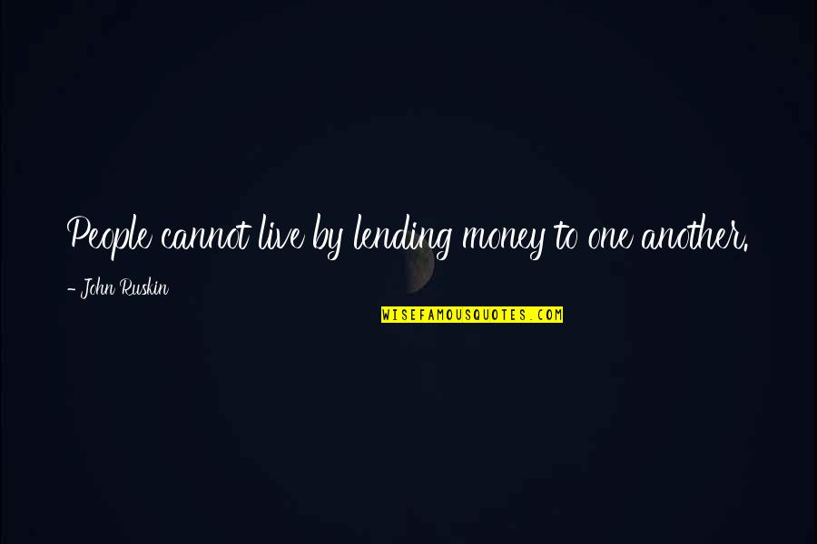 Not Lending Money Quotes By John Ruskin: People cannot live by lending money to one Not Lending Money Quotes By John Ruskin: People cannot live by lending money to one