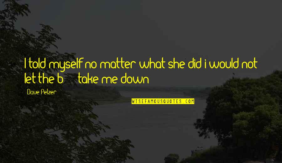 Not Let Down Quotes By Dave Pelzer: I told myself no matter what she did