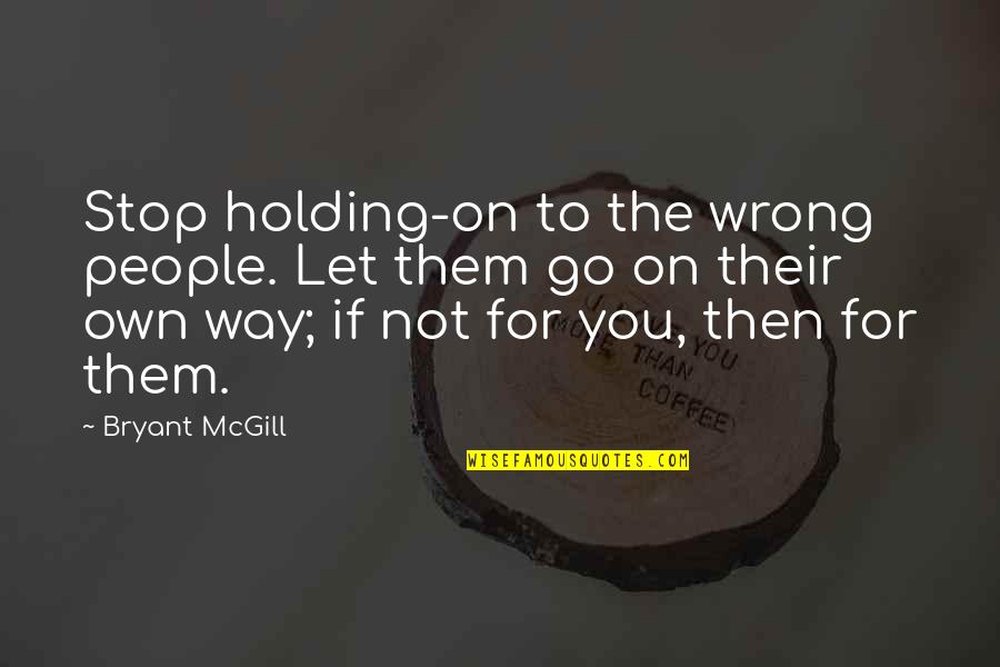 Not Let Go Quotes By Bryant McGill: Stop holding-on to the wrong people. Let them