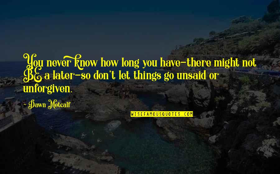 Not Let Go Quotes By Dawn Metcalf: You never know how long you have-there might