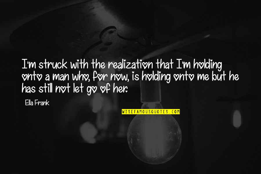 Not Let Go Quotes By Ella Frank: I'm struck with the realization that I'm holding