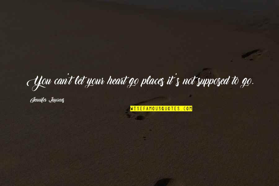 Not Let Go Quotes By Jennifer Laurens: You can't let your heart go places it's