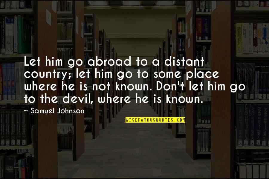 Not Let Go Quotes By Samuel Johnson: Let him go abroad to a distant country;