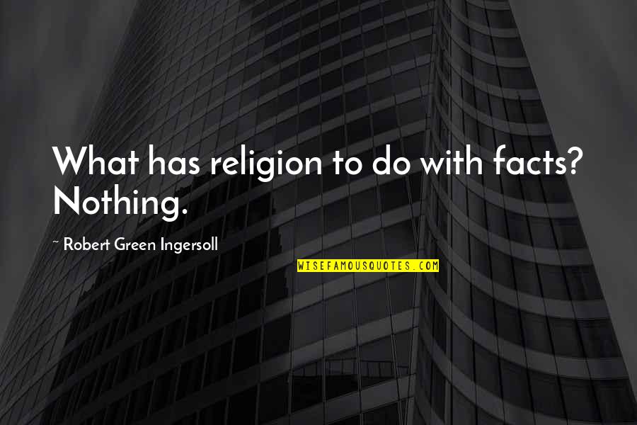 Not Letting Fear Get In The Way Quotes By Robert Green Ingersoll: What has religion to do with facts? Nothing.
