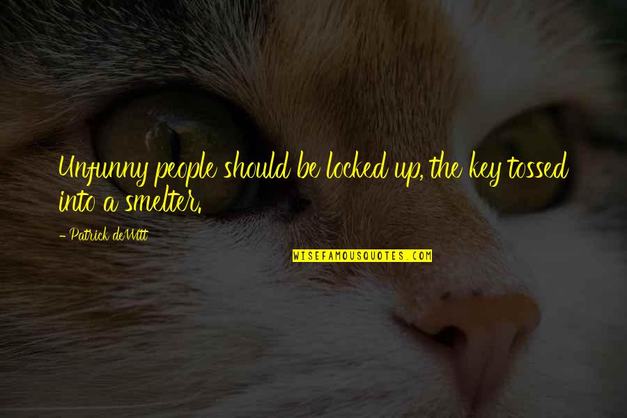 Not Letting Fear Stop You Quotes By Patrick DeWitt: Unfunny people should be locked up, the key Not Letting Fear Stop You Quotes By Patrick DeWitt: Unfunny people should be locked up, the key