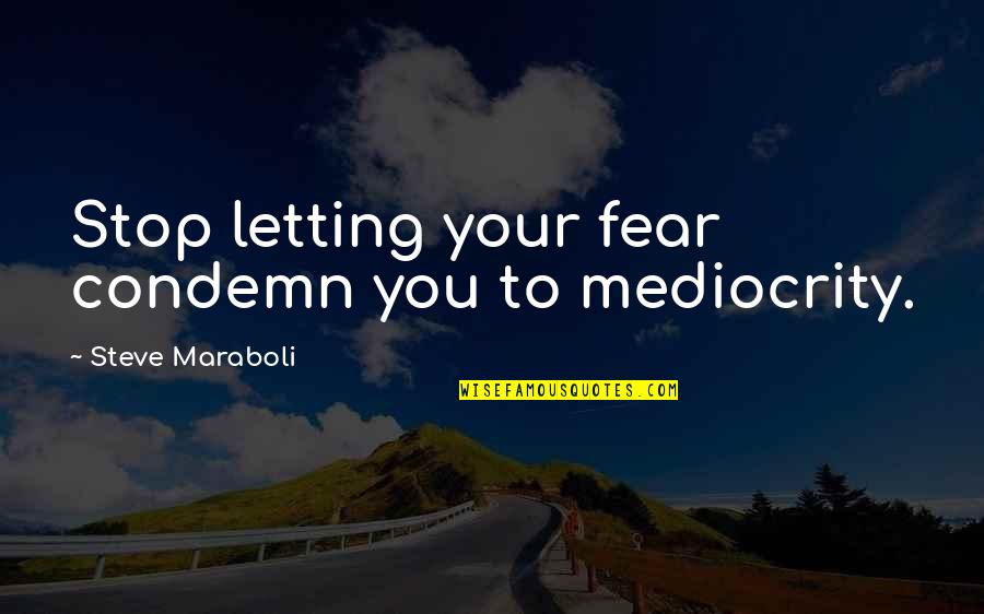Not Letting Fear Stop You Quotes By Steve Maraboli: Stop letting your fear condemn you to mediocrity. Not Letting Fear Stop You Quotes By Steve Maraboli: Stop letting your fear condemn you to mediocrity.