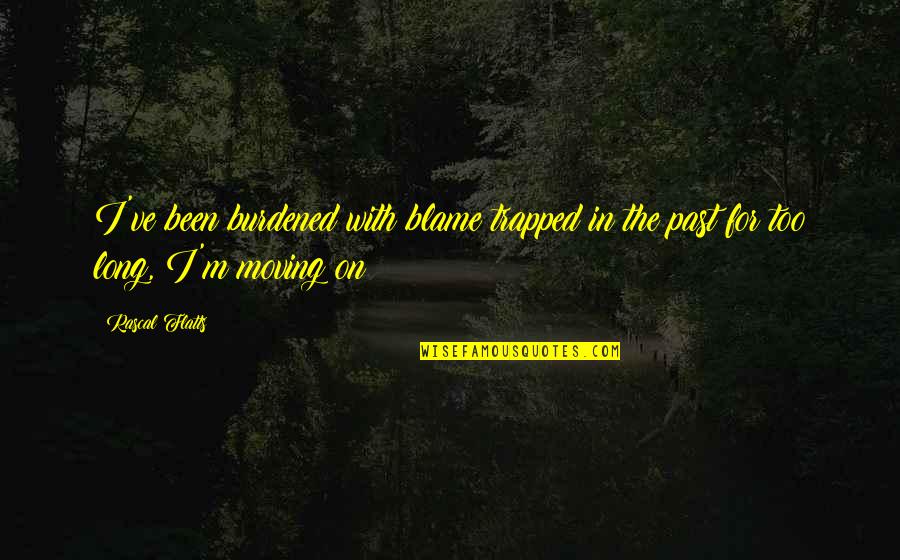 Not Letting Go Of A Relationship Quotes By Rascal Flatts: I've been burdened with blame trapped in the