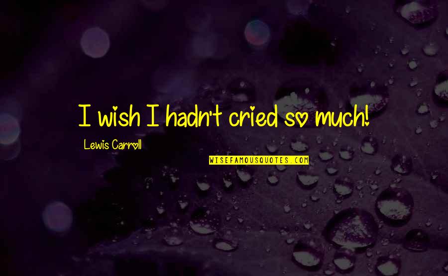 Not Letting Go Of Your Dreams Quotes By Lewis Carroll: I wish I hadn't cried so much!