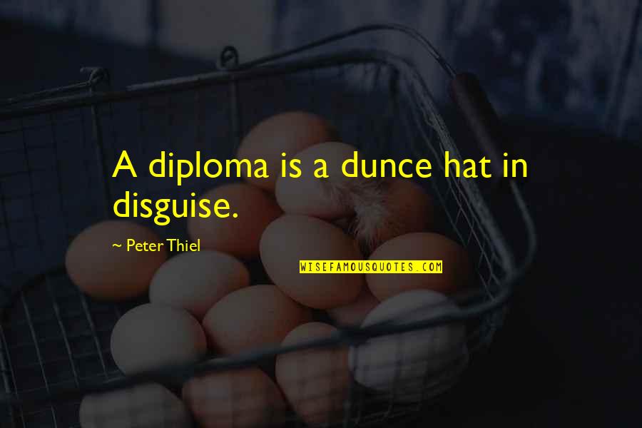 Not Letting Go Of Your Dreams Quotes By Peter Thiel: A diploma is a dunce hat in disguise.