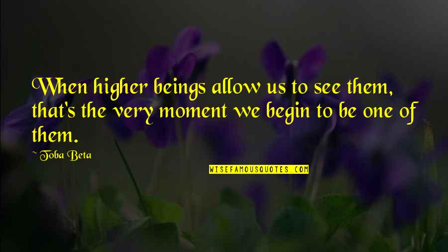 Not Letting Good Things Pass You By Quotes By Toba Beta: When higher beings allow us to see them,