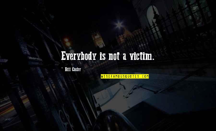 Not Letting Others Drag You Down Quotes By Bill Cosby: Everybody is not a victim.