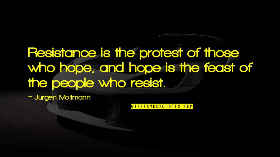 Not Letting Others Tell You What To Do Quotes By Jurgen Moltmann: Resistance is the protest of those who hope,