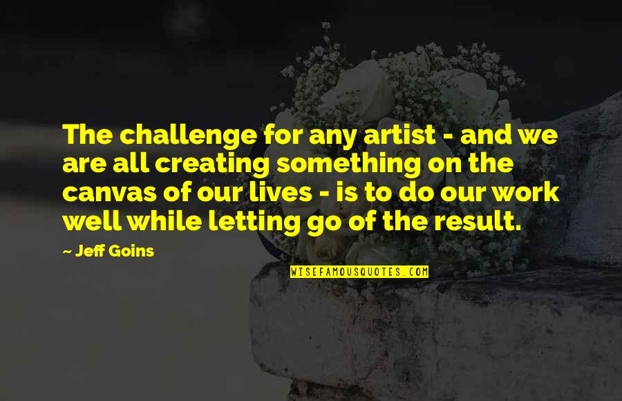 Not Letting Something Go Quotes By Jeff Goins: The challenge for any artist - and we