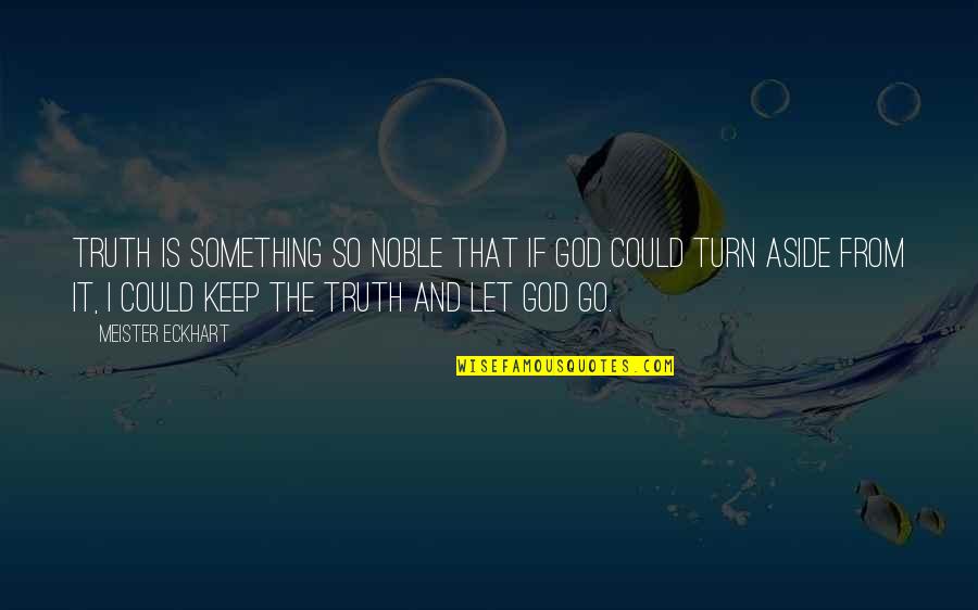 Not Letting Something Go Quotes By Meister Eckhart: Truth is something so noble that if God