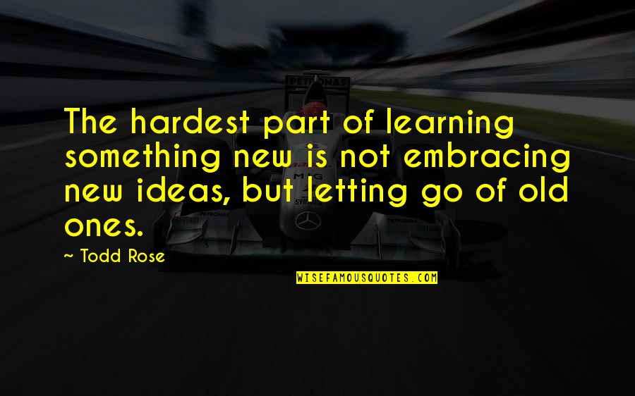 Not Letting Something Go Quotes By Todd Rose: The hardest part of learning something new is