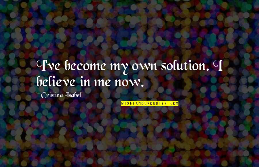 Not Letting Success Go To Your Head Quotes By Cristina Isabel: I've become my own solution. I believe in