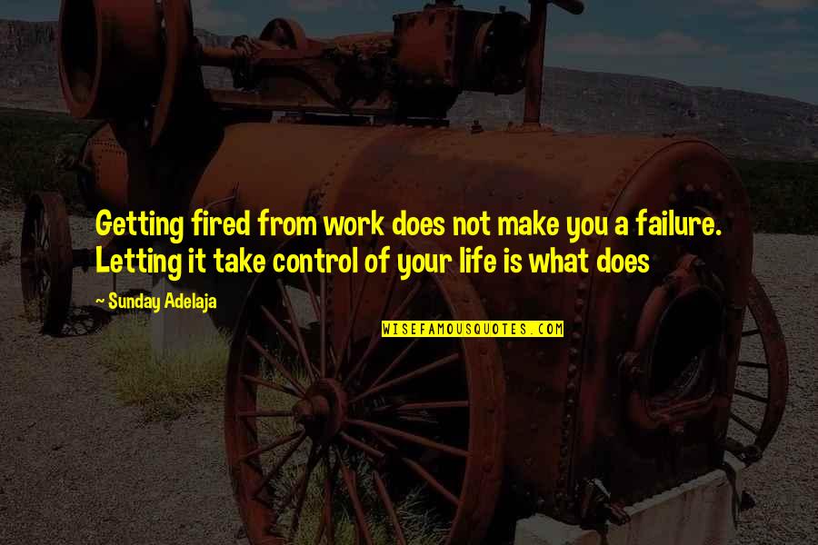 Not Letting Work Take Over Your Life Quotes By Sunday Adelaja: Getting fired from work does not make you