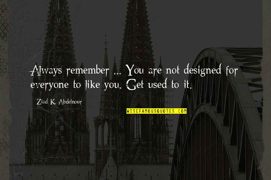 Not Like It Used To Be Quotes By Ziad K. Abdelnour: Always remember ... You are not designed for