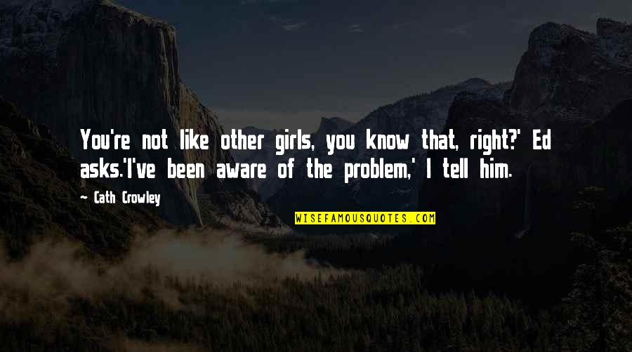 Not Like Other Girls Quotes By Cath Crowley: You're not like other girls, you know that,