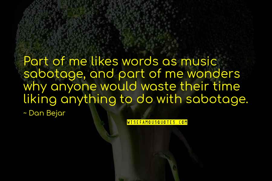 Not Liking Anyone Quotes By Dan Bejar: Part of me likes words as music sabotage,