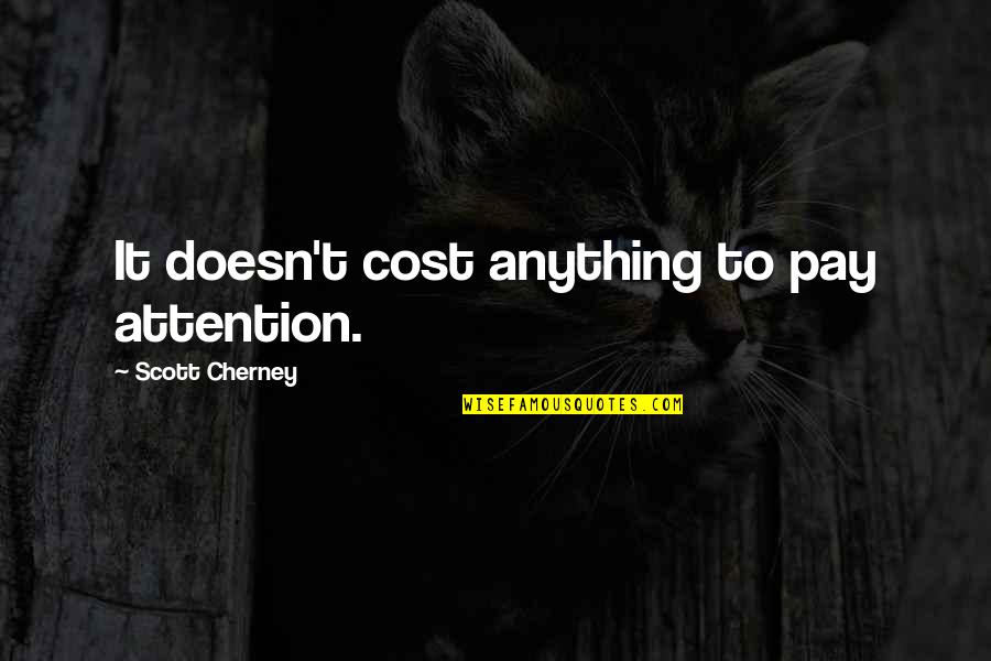 Not Liking Anyone Quotes By Scott Cherney: It doesn't cost anything to pay attention.