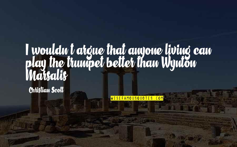 Not Liking Life Quotes By Christian Scott: I wouldn't argue that anyone living can play