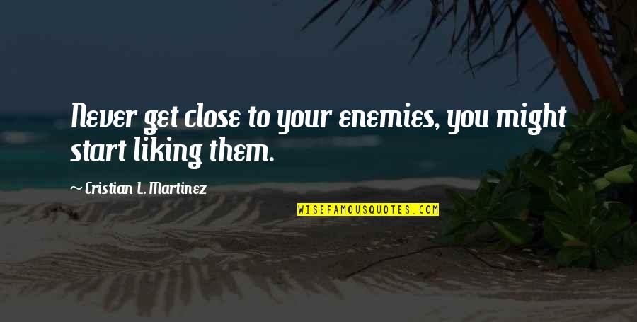 Not Liking Life Quotes By Cristian L. Martinez: Never get close to your enemies, you might
