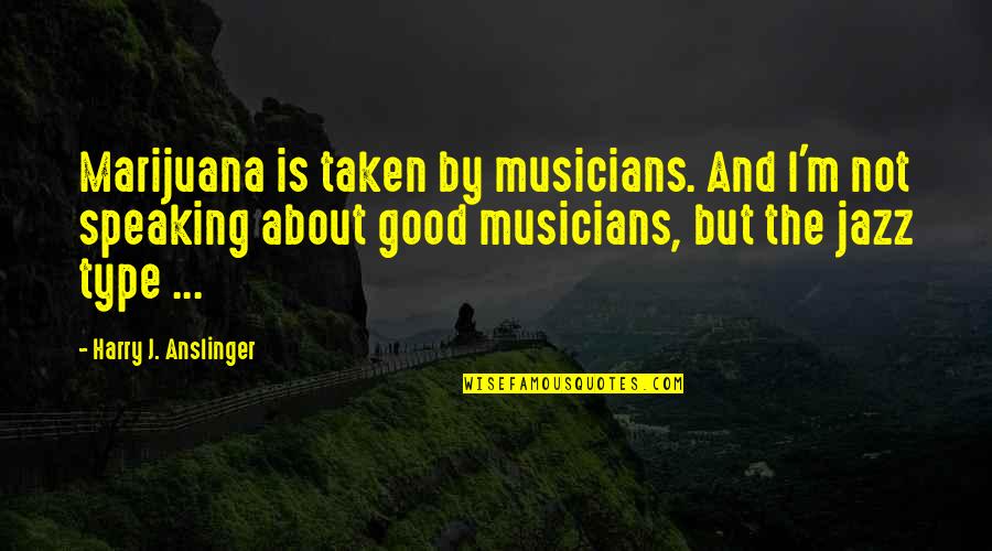 Not Liking Life Quotes By Harry J. Anslinger: Marijuana is taken by musicians. And I'm not