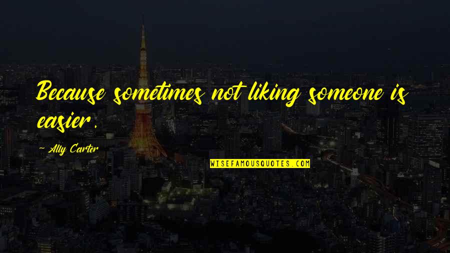 Not Liking Someone Quotes By Ally Carter: Because sometimes not liking someone is easier.