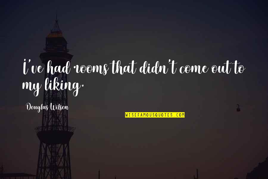 Not Liking You Quotes By Douglas Wilson: I've had rooms that didn't come out to