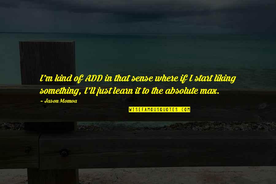 Not Liking You Quotes By Jason Momoa: I'm kind of ADD in that sense where