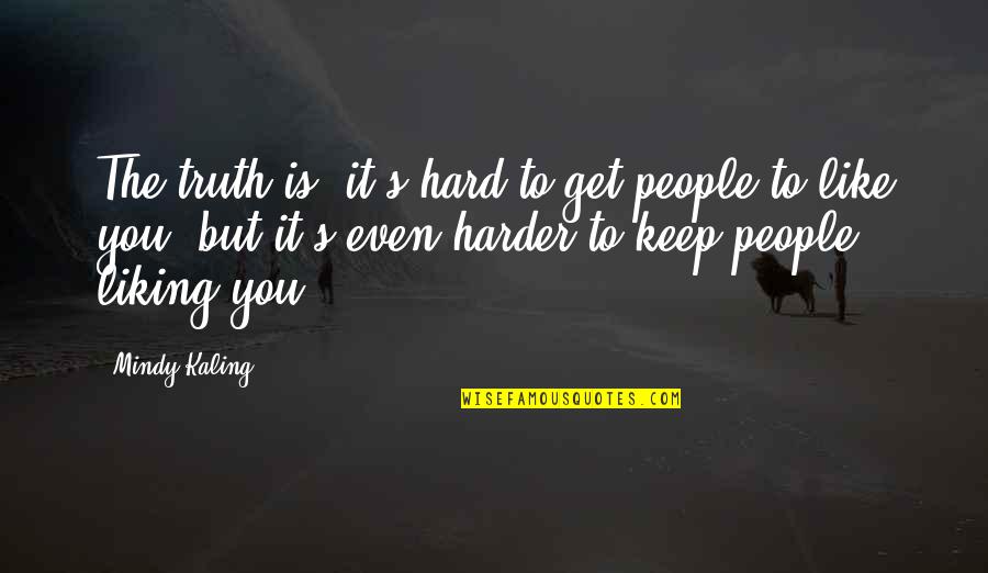 Not Liking You Quotes By Mindy Kaling: The truth is, it's hard to get people