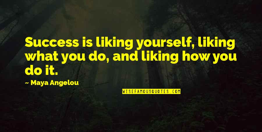 Not Liking Yourself Quotes By Maya Angelou: Success is liking yourself, liking what you do,